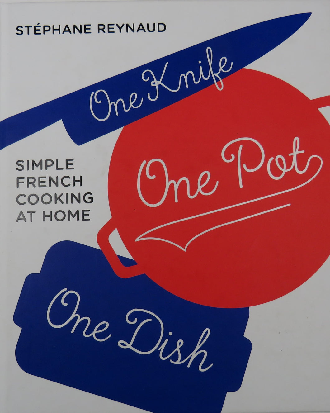 One Knife, One Pot, One Dish: Simple French Cooking at Home