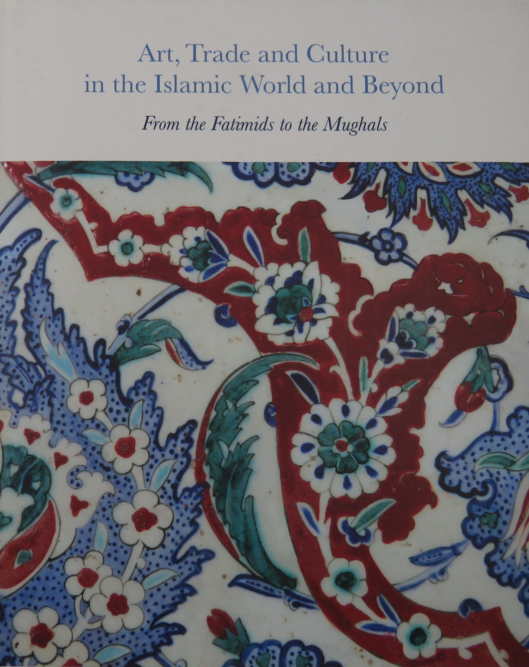 Art, Trade and Culture in the Islamic World and Beyond: From the Fatimads to the Mughals