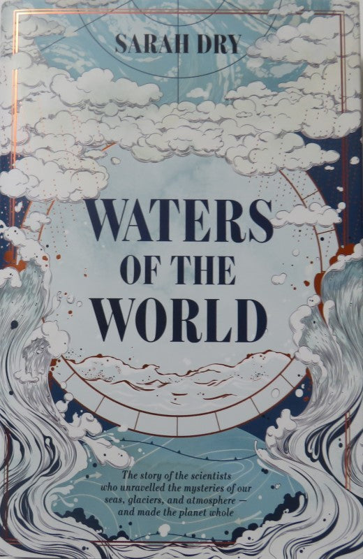 Waters of the World: the story of the scientists who unravelled the mysteries of our seas, glaciers, and atmosphere ― and made the planet whole