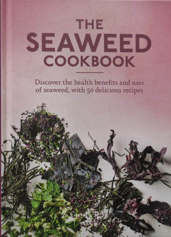 The Seaweed Cookbook: Discover the health benefits and uses of seaweed, with 50 delicious recipes