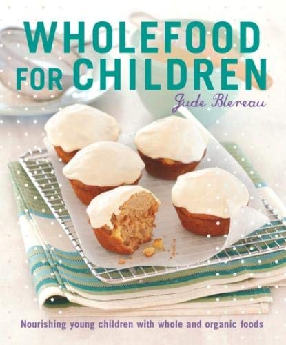 Wholefood for Children: Nourishing young children with whole and organic foods